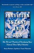 Intuition Is Easy and Fun: The Art and Practice of Developing Your Natural Born Gift of Intuition