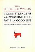 It's Your Little Red Wagon... 6 Core Strengths For Navigating Your Path To The Good Life: Embrace The Power Of Positive Psychology And Live Your Dream