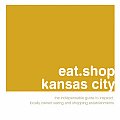 Eat Shop Kansas City The Indispensable Guide to Inspired Locally Owned Eating & Shopping Establishments