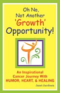 Oh No, Not Another 'growth' Opportunity! an Inspirational Cancer Journey with Humor, Heart, and Healing