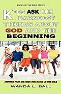 Kids Ask The Darndest Things About God And The Beginning: Answers From The First Five Books Of The Bible