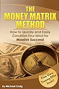 The Money Matrix Method: How To Quickly and Easily Condition Your Mind For Massive Success!