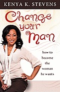 Change Your Man: How to Become the Woman He Wants