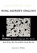 King Alfred's English, a History of the Language We Speak and Why We Should Be Glad We Do