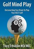 Golf Mind Play;outsmarting Your Brain to Play Your Best Golf