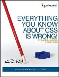 Everything You Know about CSS Is Wrong!: Change the Way You Use CSS Forever!