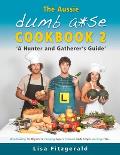 The Aussie Dumb A*se Cookbook 2: A Hunter and Gatherer's Guide