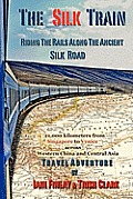 The Silk Train: Riding The Rails Along The Ancient Silk Road