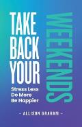 Take Back Your Weekends: Stress Less. Do More. Be Happier.