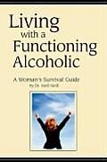 Living with a Functioning Alcoholic A Womans Survival Guide