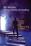 My Journey - Three Levels of Healing: Feeling, healing and understanding Emotions