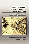 Patristic Understanding of Creation An Anthology of Writings from the Church Fathers on Creation & Design
