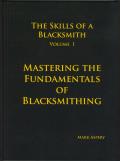 Skills of A Blacksmith Volume 1 Mastering the Fundamentals of Blacksmithing