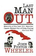 Last Man Out Memoirs of the Last U S Reporter Castro Kicked Out of Cuba During the Cold War
