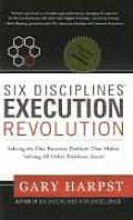 Six Disciplines Execution Revolution Solving the One Business Problem That Makes Solving All Other Problems Easier