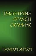Demystifying Spanish Grammar: Clarifying the Written Accents, Ser/Estar, Para/Por, Imperfect/Preterit, and the Dreaded Spanish Subjunctive