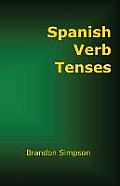 Spanish Verb Tenses: How to Conjugate Spanish Verbs, Perfecting Your Mastery of Spanish Verbs in All the Tenses and Moods