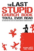 The Last Stupid Church Book You'll Ever Read: Two Christians Take A Look At The Lucrative Medium Of Organized Religiosity