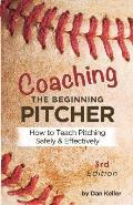 Coaching the Beginning Pitcher: Teach Pitching Safely and Effectively
