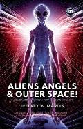 ALIENS, ANGELS & OUTER SPACE! A Biblical Investigation into Life Beyond Earth