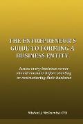 The Entrepreneur's Guide to Forming a Business Entity: Issues every business owner should consider before starting or restructuring their business