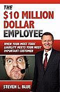 The Ten MIllion Dollar Employee: Where Your Most Toxic Liablity Meets Your Most Important Customer