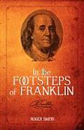 In the Footsteps of Franklin: Advice on Living an Exemplary Life, Building a Successful Business, and Leaving a Permanent Legacy
