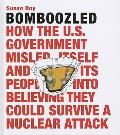 Bomboozled!: How the U.S. Government Misled Itself and Its People Into Believing They Could Survive a Nuclear Attack