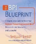 The Bpi Blueprint: A Step-By-Step Guide to Make Your Business Process Improvement Projects Simple, Structured, and Successful