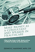 Make Money as a Consultant And Speaker in Healthcare: create your own healthcare consulting practice