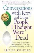 Conversations with Jerry and Other People I Thought Were Dead: Seven Compelling Dialogues That Will Transform the Way You Think about Dying . . . and