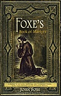 Foxe's Book of Martyrs: A history of the lives, sufferings, and triumphant deaths of the early Christians and the Protestant martyrs