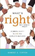 What's Right, Not Who's Right: A Simple Shift to End the World's Madness