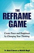 THE REFRAME GAME Create Peace and Happiness by Changing Your Thinking
