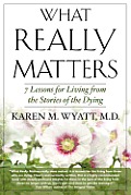 What Really Matters: 7 Lessons for Living from the Stories of the Dying