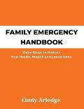 Family Emergency Handbook: Three Steps to Protect Your Health, Wealth and Loved Ones