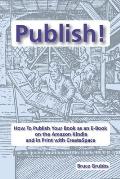 Publish!: How To Publish Your Book as an E-Book on the Amazon Kindle and in Print with CreateSpace