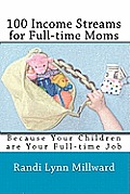 100 Income Streams for Full-Time Moms: Because Your Children Are Your Full-Time Job