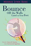 Bounce Off The Walls Land On Your Feet: How to Morph Havoc and Hassles into Harmony and Happiness