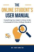 The Online Student's User Manual: Everything You Need To Know To Be A Successful Online College Student