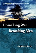 Unmaking War Remaking Men How Empathy Can Reshape Our Politics Our Soldiers & Ourselves