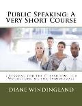 Public Speaking: A Very Short Course: 7 Lessons for the Classroom, for Workshops, or for Individuals