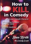How to Kill in Comedy Find your Comedic Character 20 Amazing Formulas for Great Jokes Slay the Audience