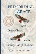 Primordial Grace: Earth, Original Heart, and the Visionary Path of Radiance