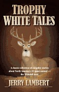 Trophy White Tales: A Classic Collection of Campfire Stories about North America S #1 Game Animal the Whitetail Deer