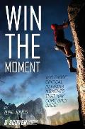 Win the Moment: Win Those Critical Moments That May Come Only Once!