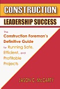 Construction Leadership Success: The Construction Foreman's Definitive Guide for Running Safe, Efficient, and Profitable Projects