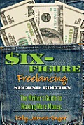 Six Figure Freelancing The Writers Guide to Making More Money Second Edition