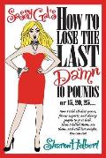Sassy Gal's How to Lose the Last Damn 10 Pounds or 15, 20, 25...: How I told all diet gurus, fitness experts, and skinny people to go to hell. Then I