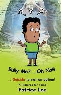 Bully Me? . . .Oh NO! ! !: . . .Suicide is not an option